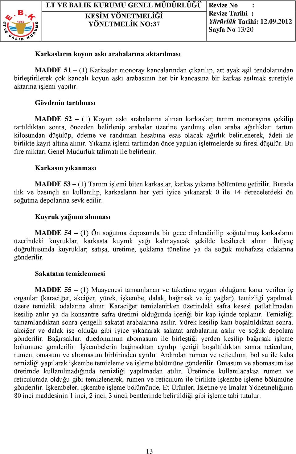 Gövdenin tartılması MADDE 52 (1) Koyun askı arabalarına alınan karkaslar; tartım monorayına çekilip tartıldıktan sonra, önceden belirlenip arabalar üzerine yazılmış olan araba ağırlıkları tartım