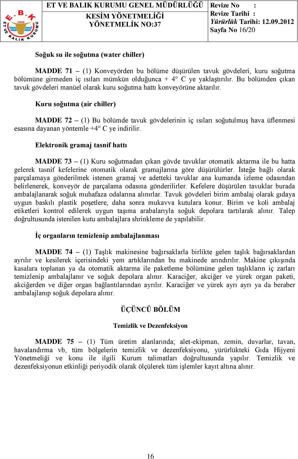 Kuru soğutma (air chiller) MADDE 72 (1) Bu bölümde tavuk gövdelerinin iç ısıları soğutulmuş hava üflenmesi esasına dayanan yöntemle +4 C ye indirilir.