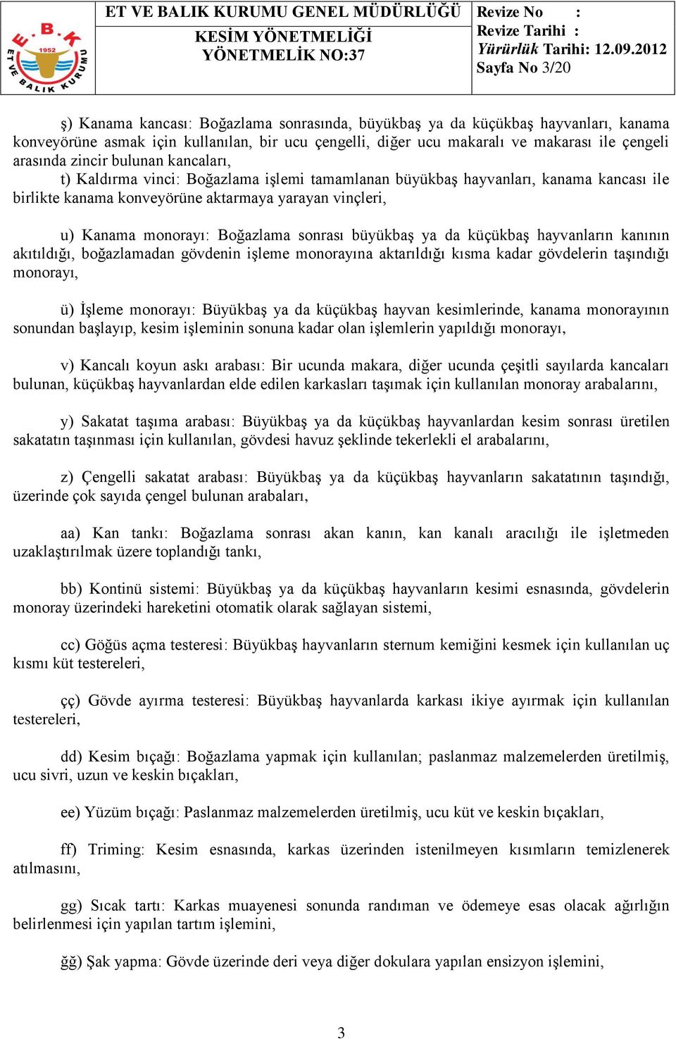 Boğazlama sonrası büyükbaş ya da küçükbaş hayvanların kanının akıtıldığı, boğazlamadan gövdenin işleme monorayına aktarıldığı kısma kadar gövdelerin taşındığı monorayı, ü) İşleme monorayı: Büyükbaş