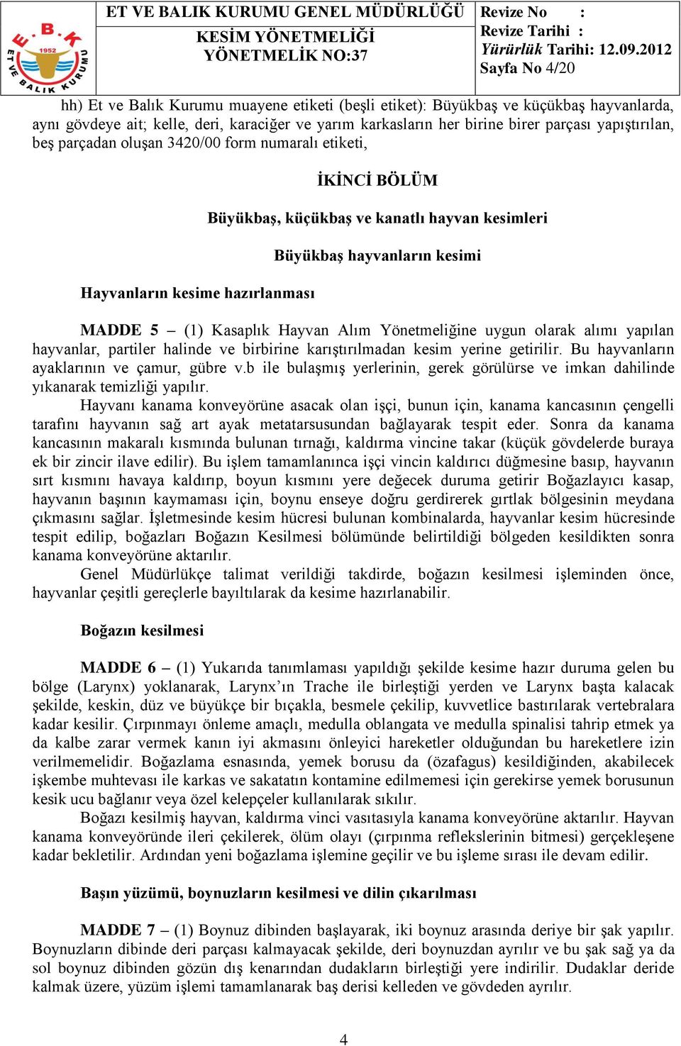 Kasaplık Hayvan Alım Yönetmeliğine uygun olarak alımı yapılan hayvanlar, partiler halinde ve birbirine karıştırılmadan kesim yerine getirilir. Bu hayvanların ayaklarının ve çamur, gübre v.