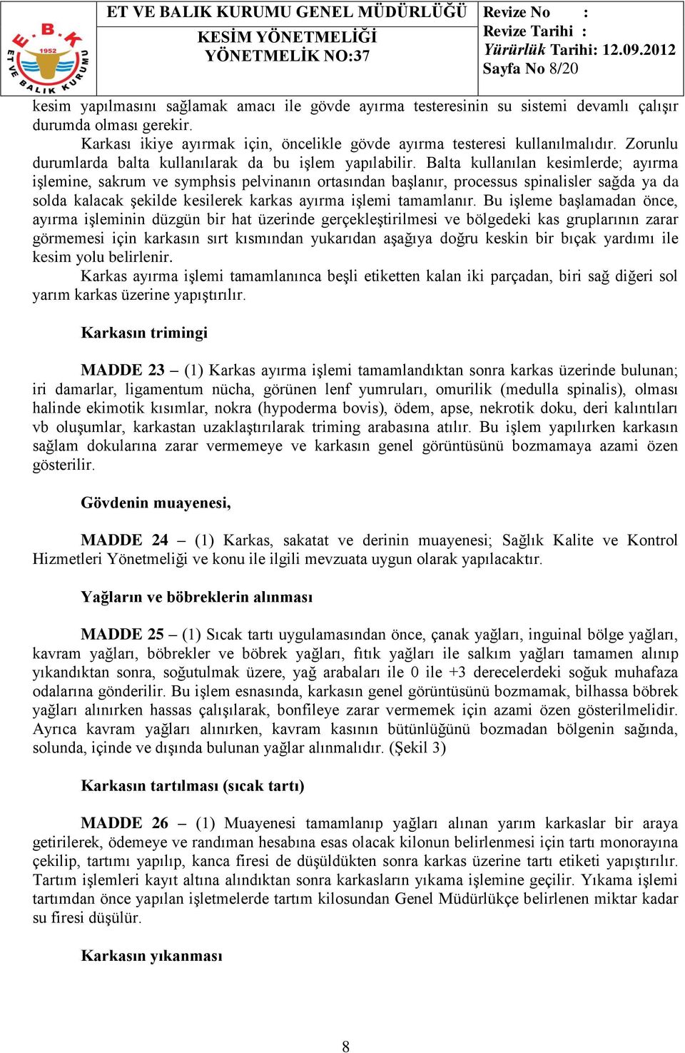 Balta kullanılan kesimlerde; ayırma işlemine, sakrum ve symphsis pelvinanın ortasından başlanır, processus spinalisler sağda ya da solda kalacak şekilde kesilerek karkas ayırma işlemi tamamlanır.