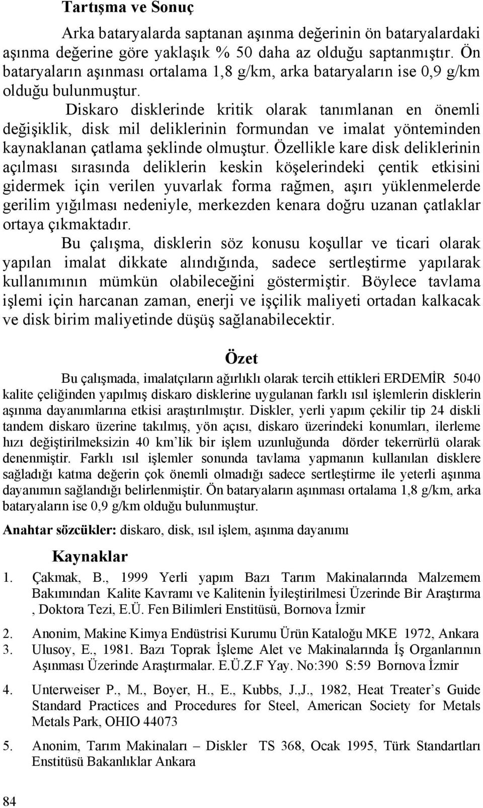 Diskaro disklerinde kritik olarak tanımlanan en önemli değişiklik, disk mil deliklerinin formundan ve imalat yönteminden kaynaklanan çatlama şeklinde olmuştur.