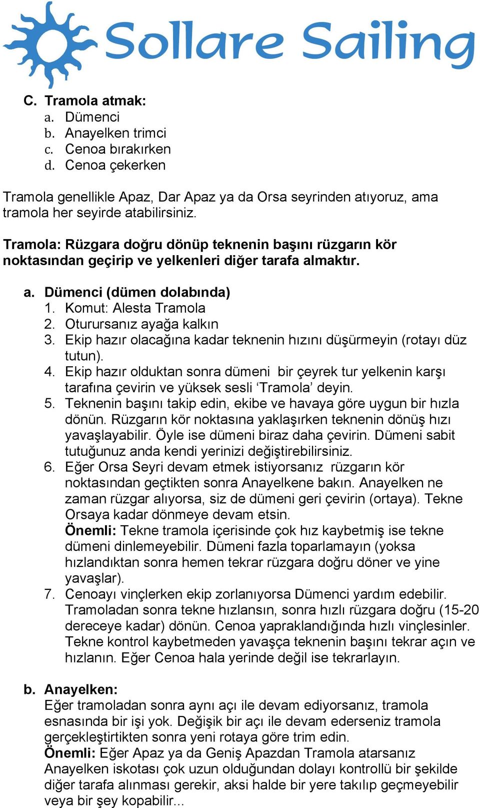 Ekip hazır olacağına kadar teknenin hızını düşürmeyin (rotayı düz tutun). 4. Ekip hazır olduktan sonra dümeni bir çeyrek tur yelkenin karşı tarafına çevirin ve yüksek sesli Tramola deyin. 5.