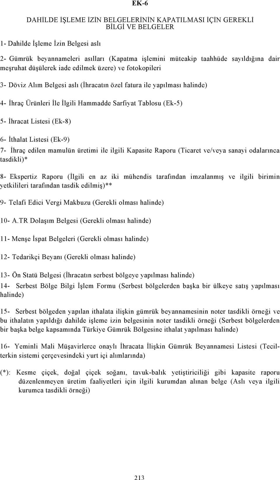 İhracat Listesi (Ek-8) 6- İthalat Listesi (Ek-9) 7- İhraç edilen mamulün üretimi ile ilgili Kapasite Raporu (Ticaret ve/veya sanayi odalarınca tasdikli)* 8- Ekspertiz Raporu (İlgili en az iki