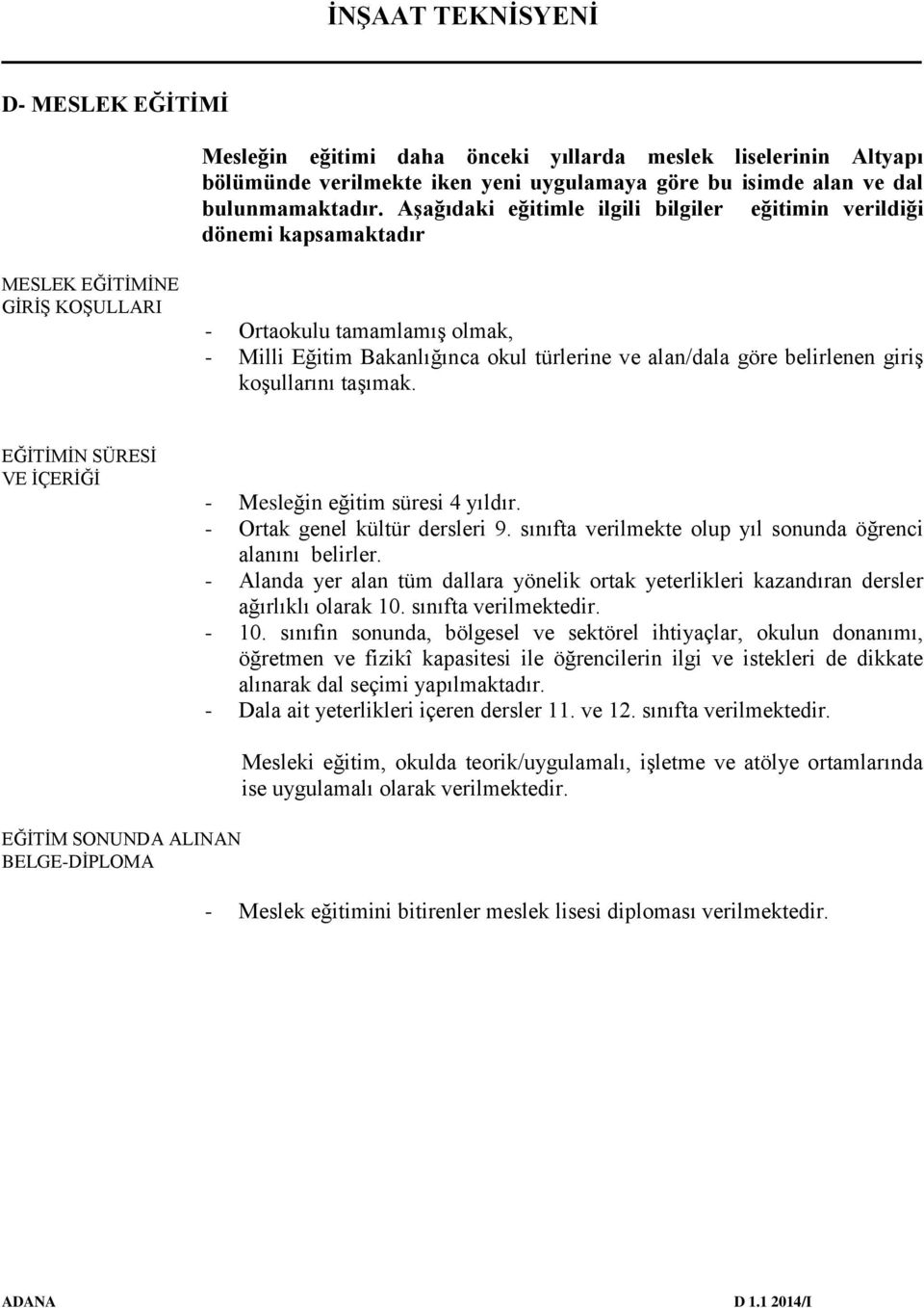 belirlenen giriş koşullarını taşımak. EĞİTİMİN SÜRESİ VE İÇERİĞİ - Mesleğin eğitim süresi 4 yıldır. - Ortak genel kültür dersleri 9. sınıfta verilmekte olup yıl sonunda öğrenci alanını belirler.