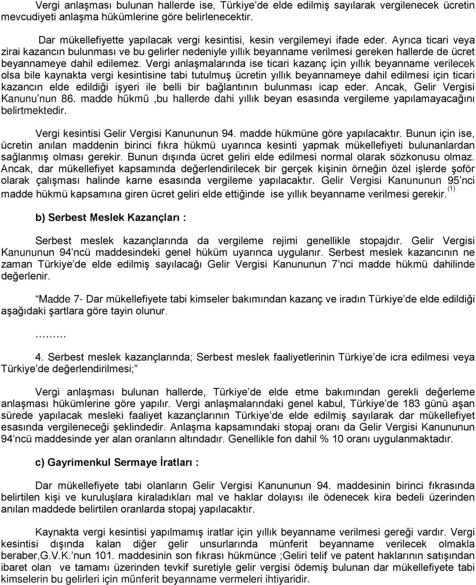 Ayrıca ticari veya zirai kazancın bulunması ve bu gelirler nedeniyle yıllık beyanname verilmesi gereken hallerde de ücret beyannameye dahil edilemez.