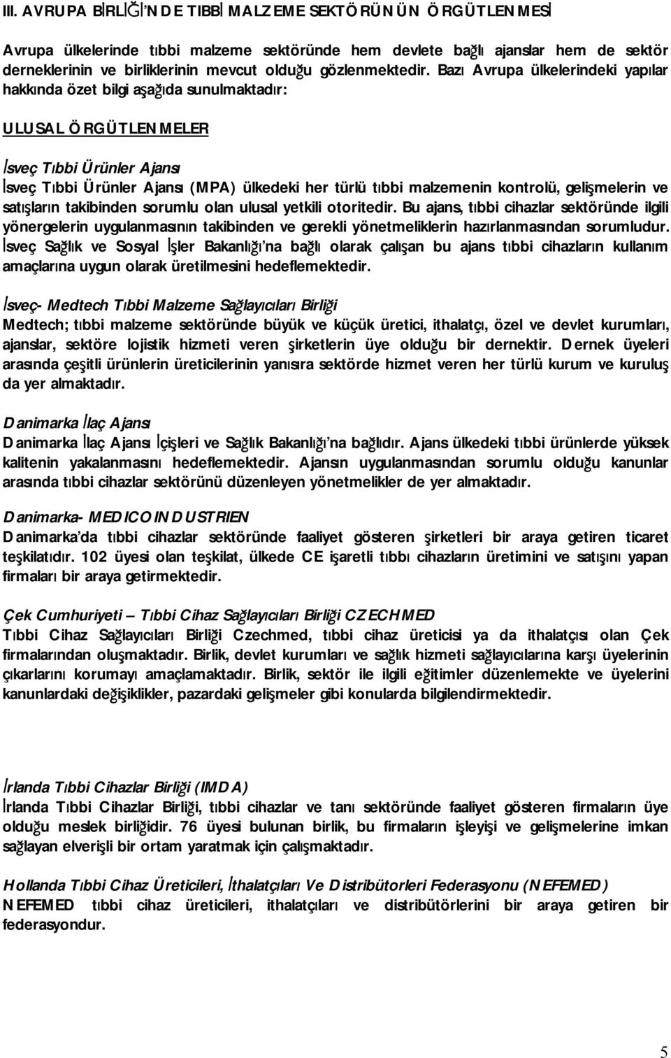 Bazı Avrupa ülkelerindeki yapılar hakkında özet bilgi aşağıda sunulmaktadır: ULUSAL ÖRGÜTLENMELER İsveç Tıbbi Ürünler Ajansı İsveç Tıbbi Ürünler Ajansı (MPA) ülkedeki her türlü tıbbi malzemenin