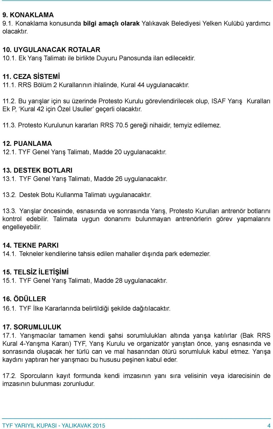 11.3. Protesto Kurulunun kararları RRS 70.5 gereği nihaidir, temyiz edilemez. 12. PUANLAMA 12.1. TYF Genel Yarış Talimatı, Madde 20 uygulanacaktır. 13. DESTEK BOTLARI 13.1. TYF Genel Yarış Talimatı, Madde 26 uygulanacaktır.