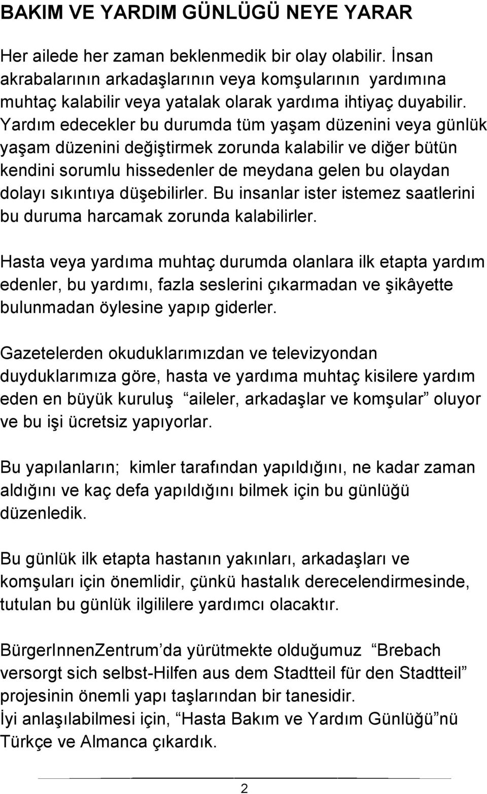 Yardım edecekler bu durumda tüm yaşam düzenini veya günlük yaşam düzenini değiştirmek zorunda kalabilir ve diğer bütün kendini sorumlu hissedenler de meydana gelen bu olaydan dolayı sıkıntıya