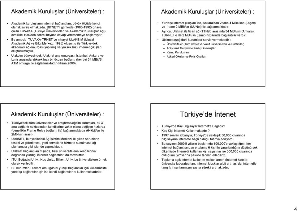 Bu amaçla, TUVAKA-TRNET ve nihayet ULAKBIM (Ulusal Akademik Ağ ve Bilgi Merkezi, 1995) oluşumu ile Türkiye deki akademik ağ omurgası yapılmış ve yüksek hızlı internet çıkışları oluşturulmuştur.