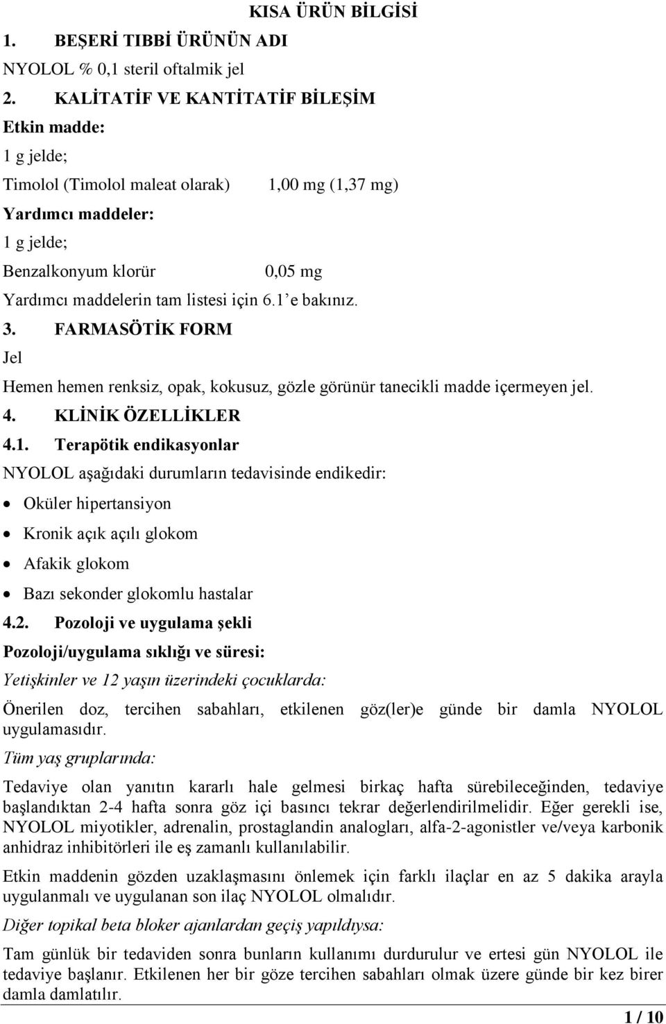 için 6.1 e bakınız. 3. FARMASÖTİK FORM Jel Hemen hemen renksiz, opak, kokusuz, gözle görünür tanecikli madde içermeyen jel. 4. KLİNİK ÖZELLİKLER 4.1. Terapötik endikasyonlar NYOLOL aşağıdaki durumların tedavisinde endikedir: Oküler hipertansiyon Kronik açık açılı glokom Afakik glokom Bazı sekonder glokomlu hastalar 4.