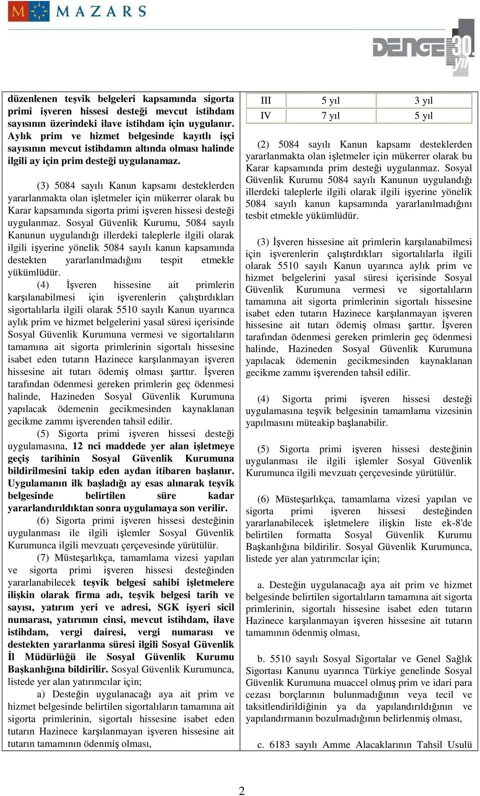 (3) 5084 sayılı Kanun kapsamı desteklerden yararlanmakta olan işletmeler için mükerrer olarak bu Karar kapsamında sigorta primi işveren hissesi desteği uygulanmaz.