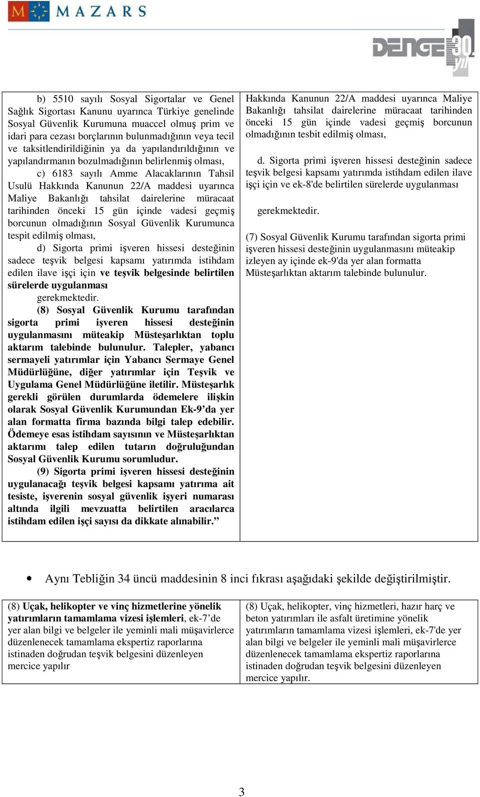 Bakanlığı tahsilat dairelerine müracaat tarihinden önceki 15 gün içinde vadesi geçmiş borcunun olmadığının Sosyal Güvenlik Kurumunca tespit edilmiş olması, d) Sigorta primi işveren hissesi desteğinin