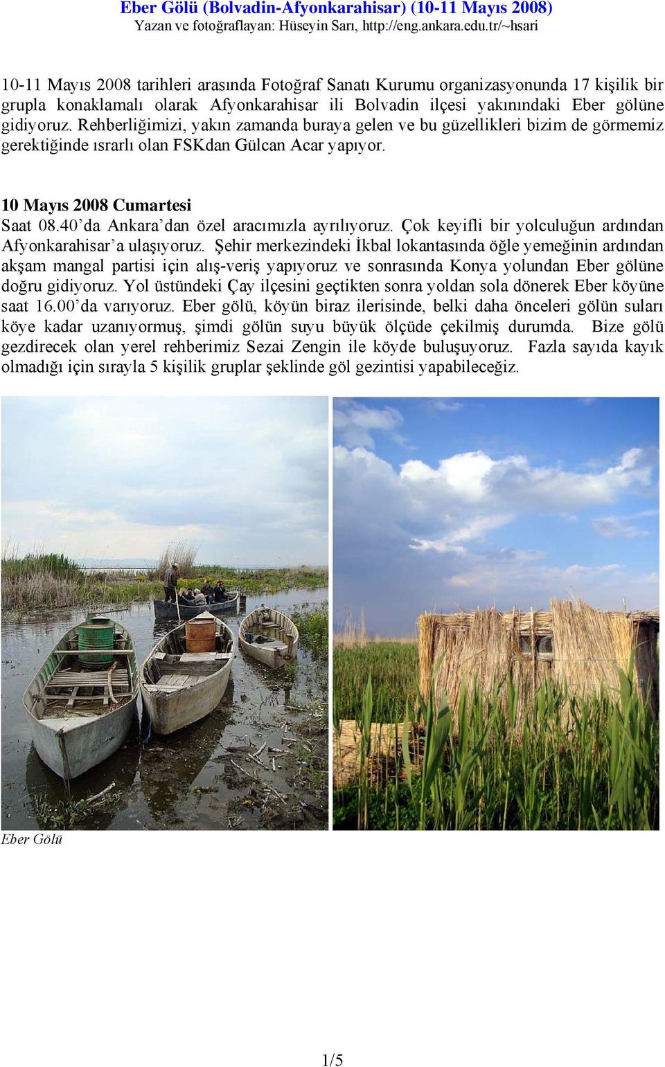 Rehberliğimizi, yakın zamanda buraya gelen ve bu güzellikleri bizim de görmemiz gerektiğinde ısrarlı olan FSKdan Gülcan Acar yapıyor. 10 Mayıs 2008 Cumartesi Saat 08.