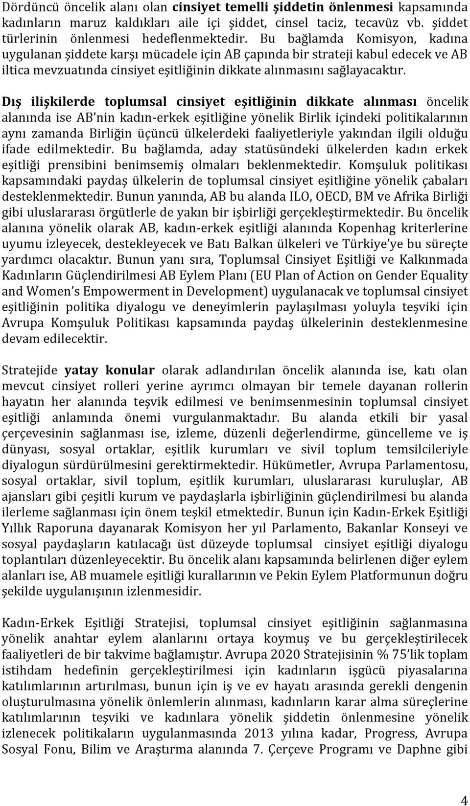 Dış ilişkilerde toplumsal cinsiyet eşitliğinin dikkate alınması öncelik alanında ise AB nin kadın-erkek eşitliğine yönelik Birlik içindeki politikalarının aynı zamanda Birliğin üçüncü ülkelerdeki