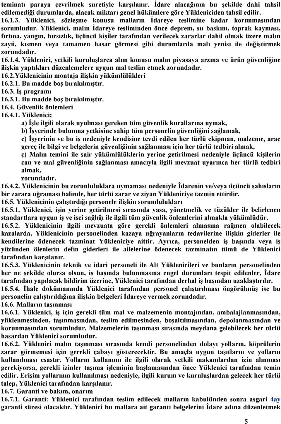 Yüklenici, malın İdareye tesliminden önce deprem, su baskını, toprak kayması, fırtına, yangın, hırsızlık, üçüncü kişiler tarafından verilecek zararlar dahil olmak üzere malın zayii, kısmen veya