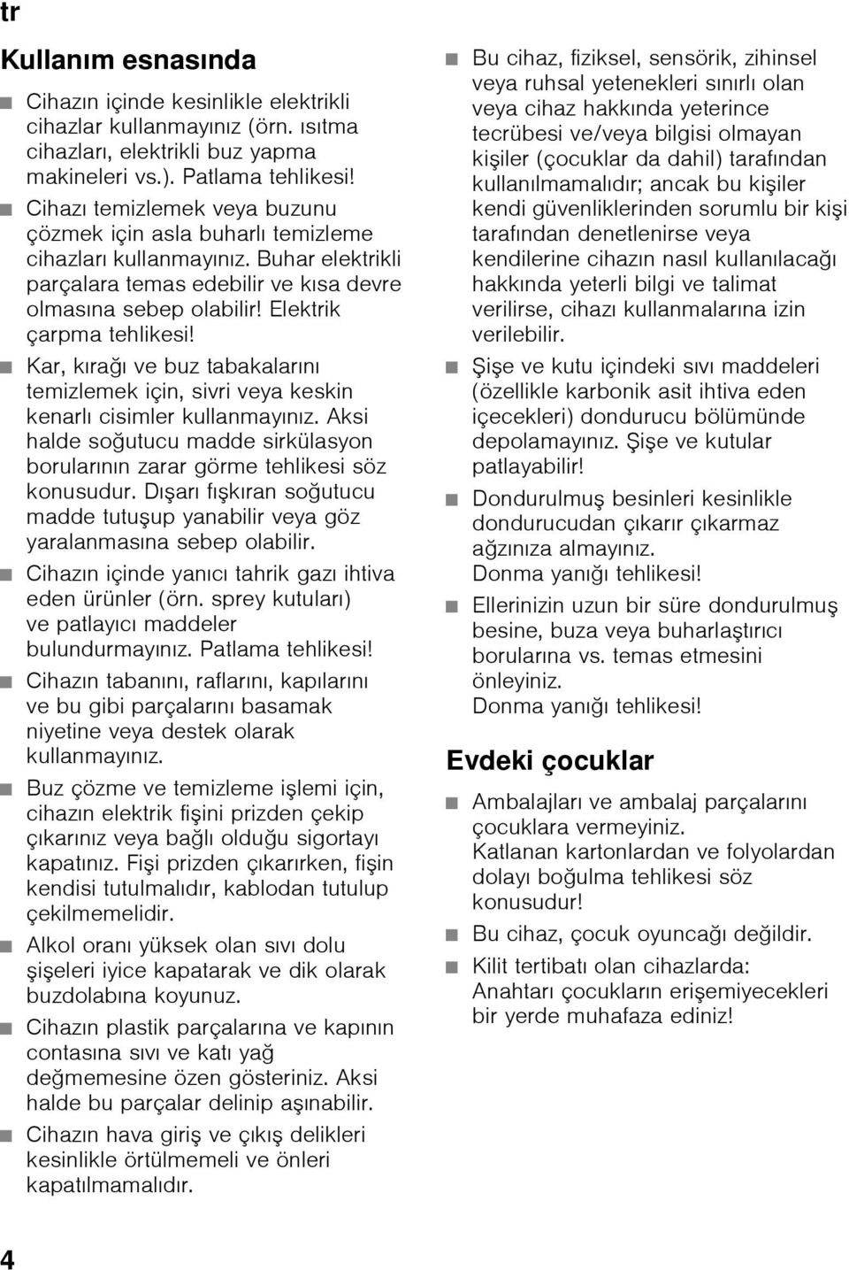 Kar, kırağı ve buz tabakalarını temizlemek için, sivri veya keskin kenarlı cisimler kullanmayınız. Aksi halde soğutucu madde sirkülasyon borularının zarar görme tehlikesi söz konusudur.