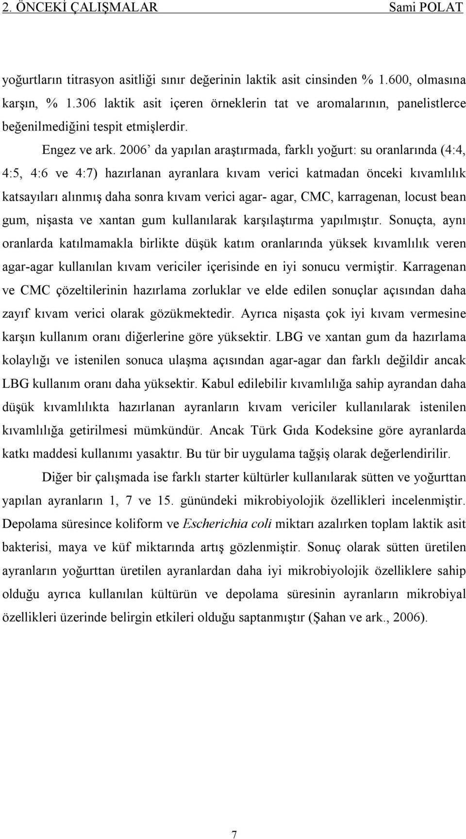 2006 da yapılan araştırmada, farklı yoğurt: su oranlarında (4:4, 4:5, 4:6 ve 4:7) hazırlanan ayranlara kıvam verici katmadan önceki kıvamlılık katsayıları alınmış daha sonra kıvam verici agar- agar,