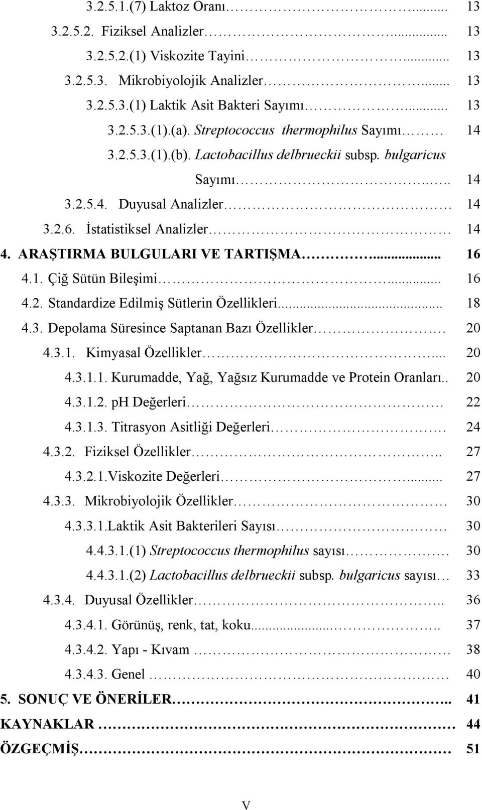 ARAŞTIRMA BULGULARI VE TARTIŞMA... 16 4.1. Çiğ Sütün Bileşimi... 16 4.2. Standardize Edilmiş Sütlerin Özellikleri... 18 4.3. Depolama Süresince Saptanan Bazı Özellikler. 20 4.3.1. Kimyasal Özellikler.