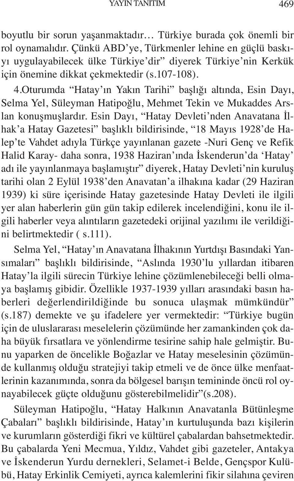 Oturumda Hatay ın Yakın Tarihi başlığı altında, Esin Dayı, Selma Yel, Süleyman Hatipoğlu, Mehmet Tekin ve Mukaddes Arslan konuşmuşlardır.
