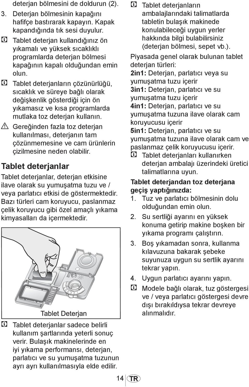 C Tablet deterjanların çözünürlüğü, sıcaklık ve süreye bağlı olarak değişkenlik gösterdiği için ön yıkamasız ve kısa programlarda mutlaka toz deterjan kullanın.