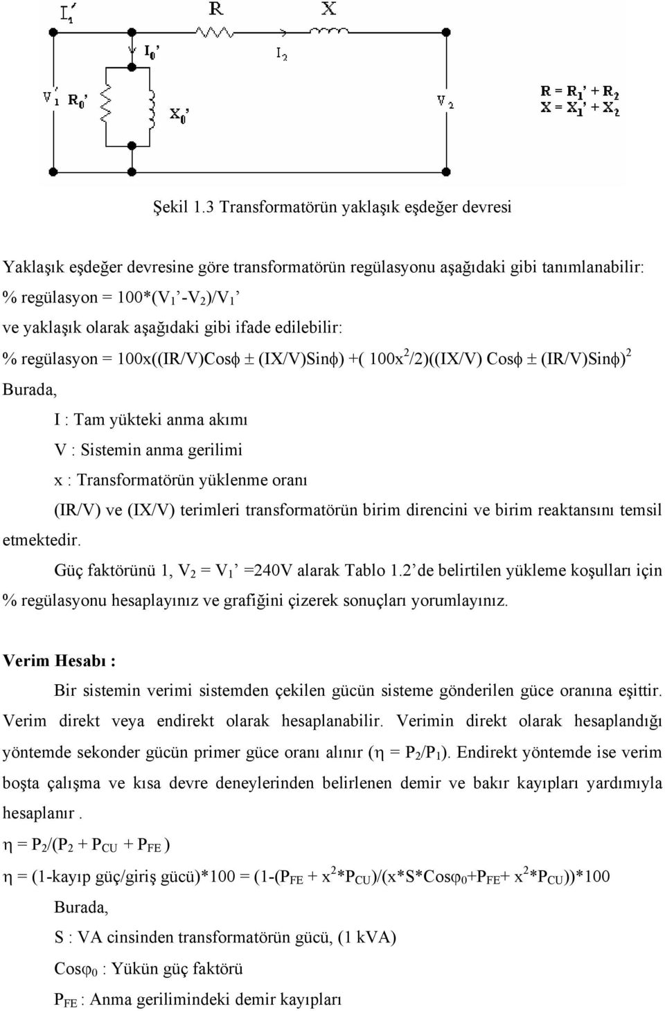 gibi ifade edilebilir: % regülasyon = 100x((IR/V)Cosφ ± (IX/V)Sinφ) +( 100x 2 /2)((IX/V) Cosφ ± (IR/V)Sinφ) 2 Burada, I : Tam yükteki anma akımı V : Sistemin anma gerilimi x : Transformatörün