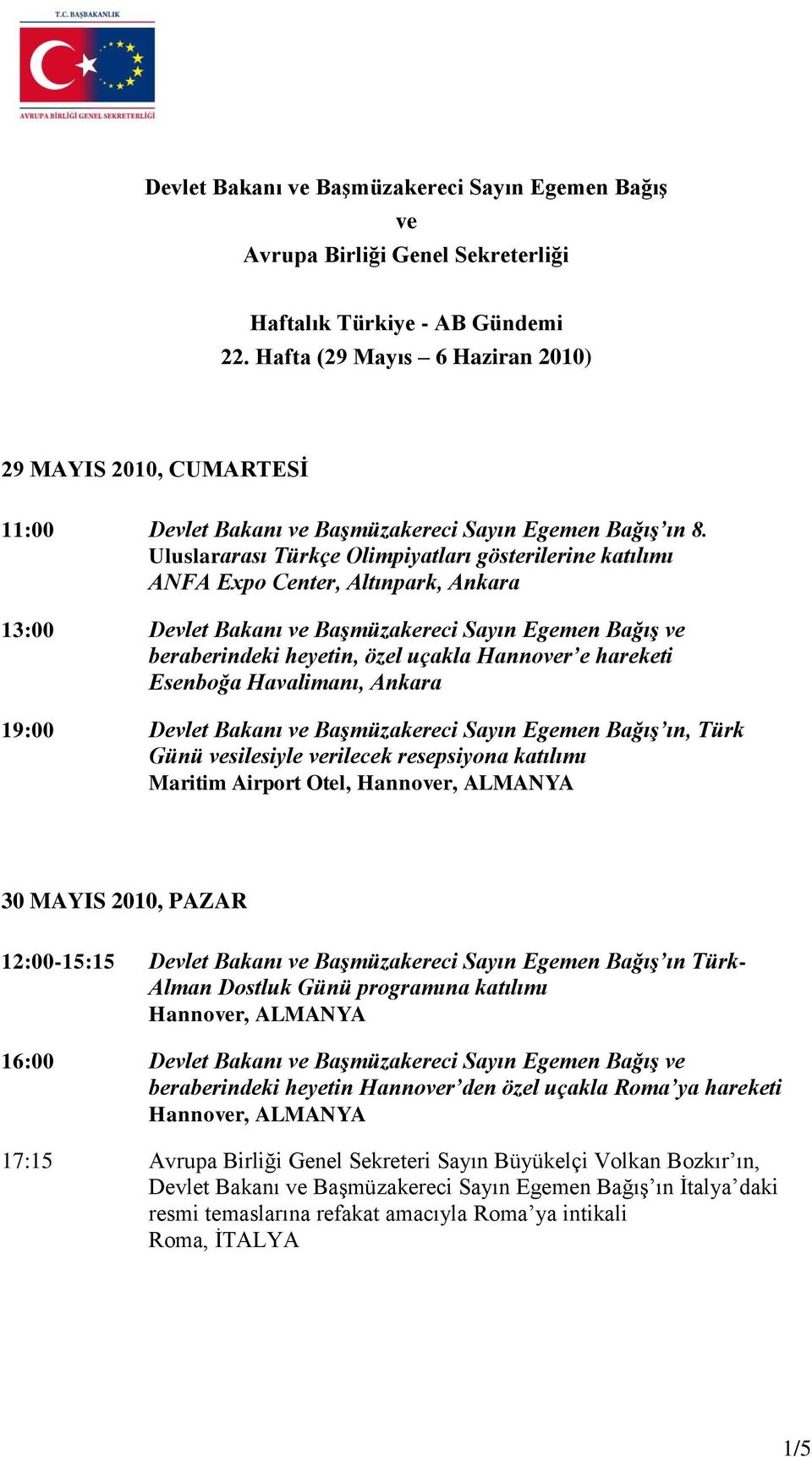 Uluslararası Türkçe Olimpiyatları gösterilerine katılımı ANFA Expo Center, Altınpark, Ankara 13:00 Devlet Bakanı ve Başmüzakereci Sayın Egemen Bağış ve beraberindeki heyetin, özel uçakla Hannover e