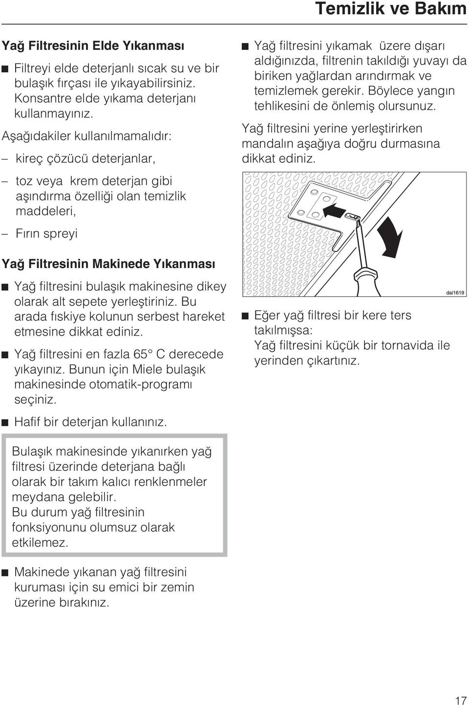 bulaþýk makinesine dikey olarak alt sepete yerleþtiriniz. Bu arada fýskiye kolunun serbest hareket etmesine dikkat ediniz. Yað filtresini en fazla 65 C derecede yýkayýnýz.