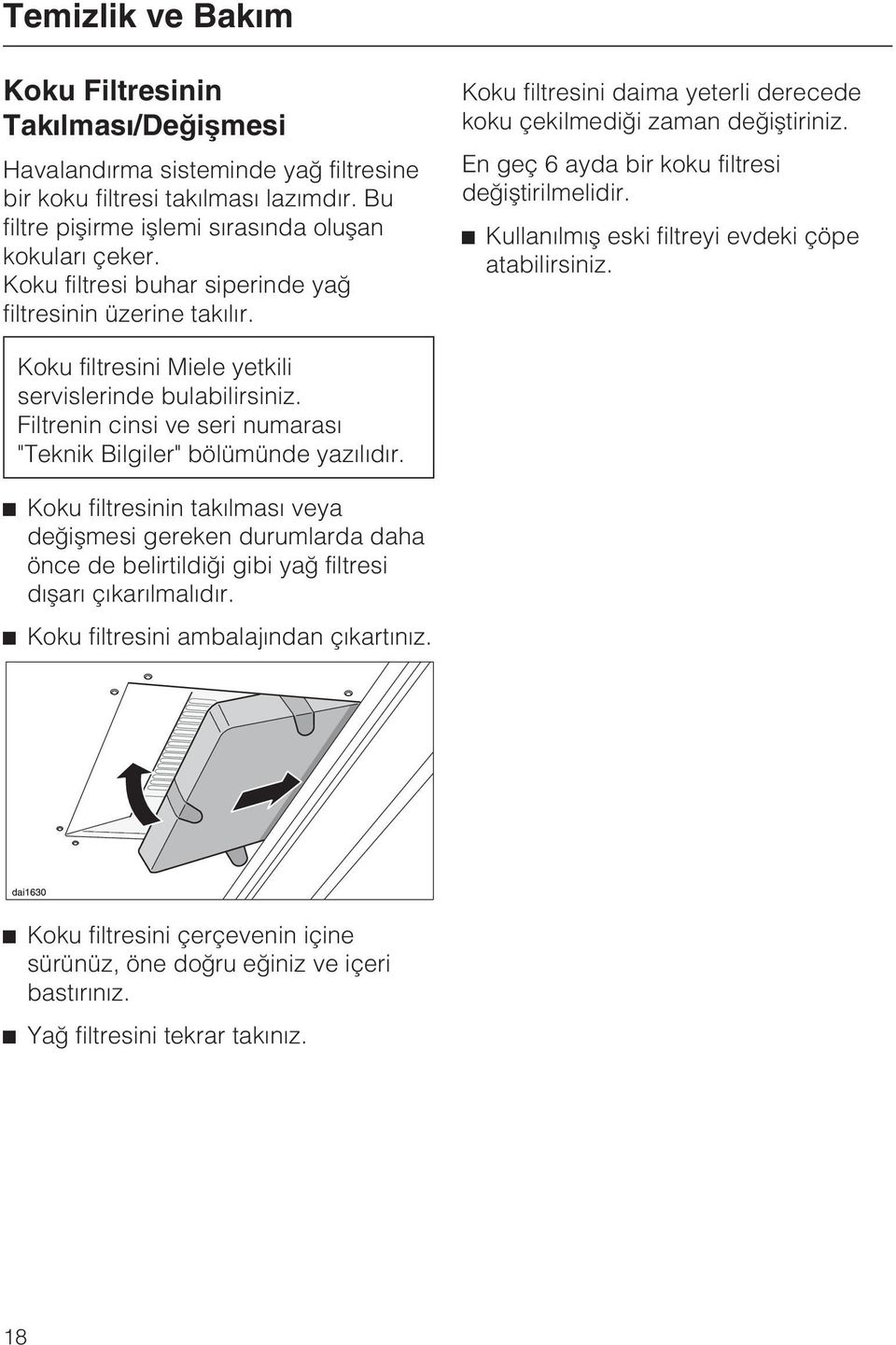 Kullanýlmýþ eski filtreyi evdeki çöpe atabilirsiniz. Koku filtresini Miele yetkili servislerinde bulabilirsiniz. Filtrenin cinsi ve seri numarasý "Teknik Bilgiler" bölümünde yazýlýdýr.