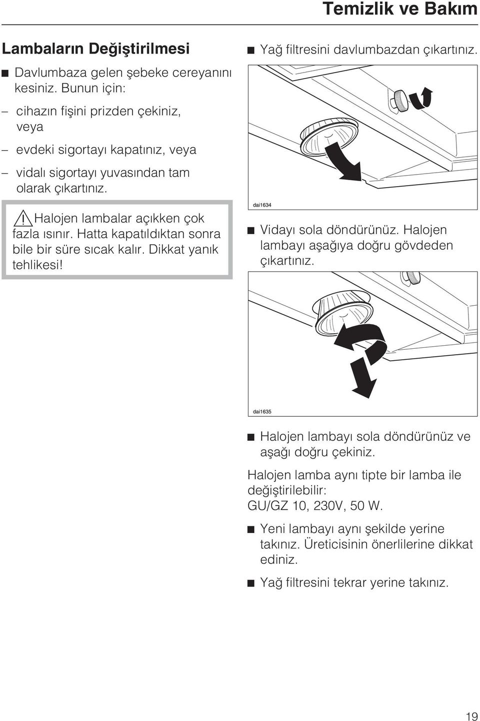 Hatta kapatýldýktan sonra bile bir süre sýcak kalýr. Dikkat yanýk tehlikesi! Yað filtresini davlumbazdan çýkartýnýz. Vidayý sola döndürünüz.