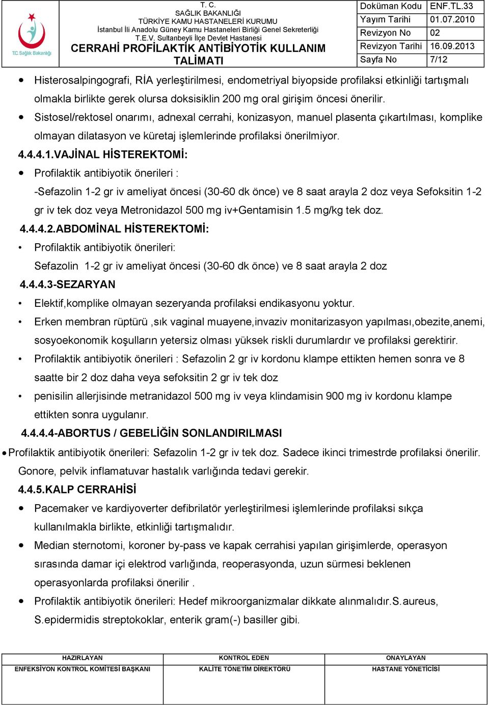 VAJĠNAL HĠSTEREKTOMĠ: -Sefazolin 1-2 gr iv ameliyat öncesi (30-60 dk önce) ve 8 saat arayla 2 doz veya Sefoksitin 1-2 gr iv tek doz veya Metronidazol 500 mg iv+gentamisin 1.5 mg/kg tek doz. 4.4.4.2.ABDOMĠNAL HĠSTEREKTOMĠ: Profilaktik antibiyotik önerileri: Sefazolin 1-2 gr iv ameliyat öncesi (30-60 dk önce) ve 8 saat arayla 2 doz 4.