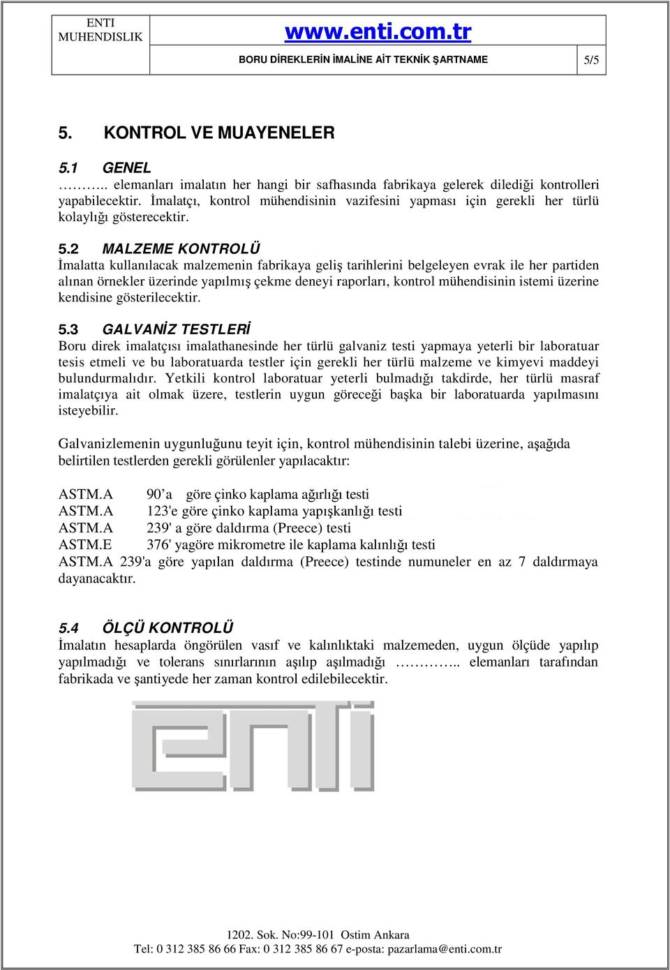 2 MALZEME KONTROLÜ İmalatta kullanılacak malzemenin fabrikaya geliş tarihlerini belgeleyen evrak ile her partiden alınan örnekler üzerinde yapılmış çekme deneyi raporları, kontrol mühendisinin istemi