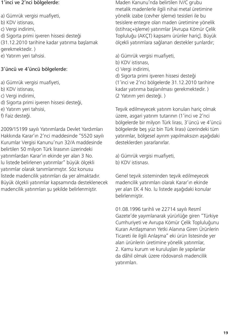 3 üncü ve 4 üncü bölgelerde: a) Gümrük vergisi muafi yeti, b) KDV istisnası, c) Vergi indirimi, d) Sigorta primi işveren hissesi desteği, e) Yatırım yeri tahsisi, f) Faiz desteği.