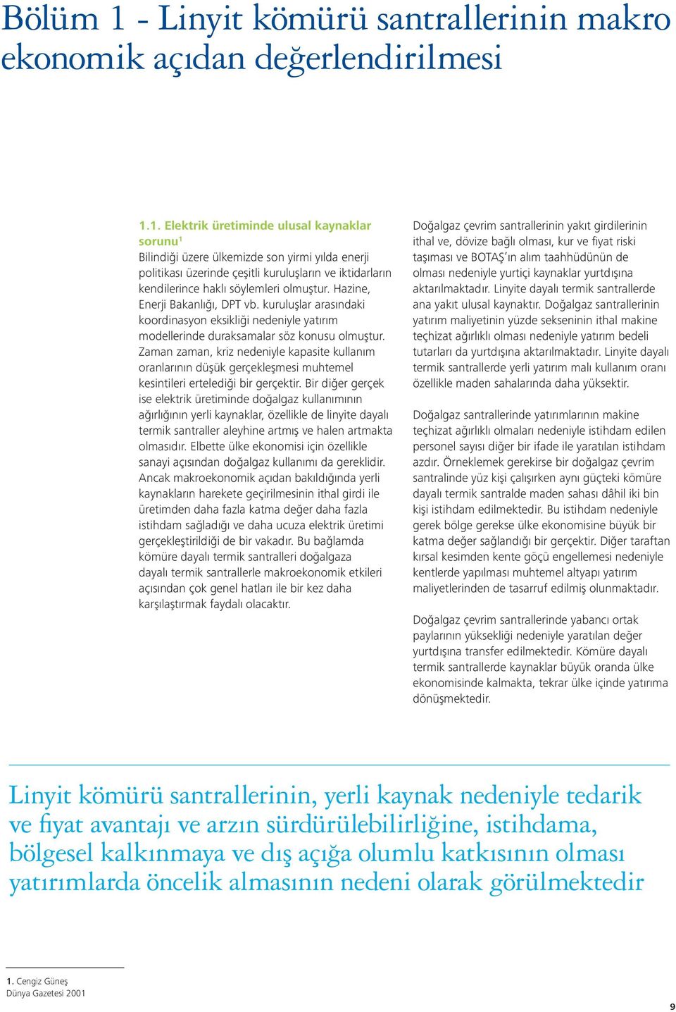 Zaman zaman, kriz nedeniyle kapasite kullanım oranlarının düşük gerçekleşmesi muhtemel kesintileri ertelediği bir gerçektir.