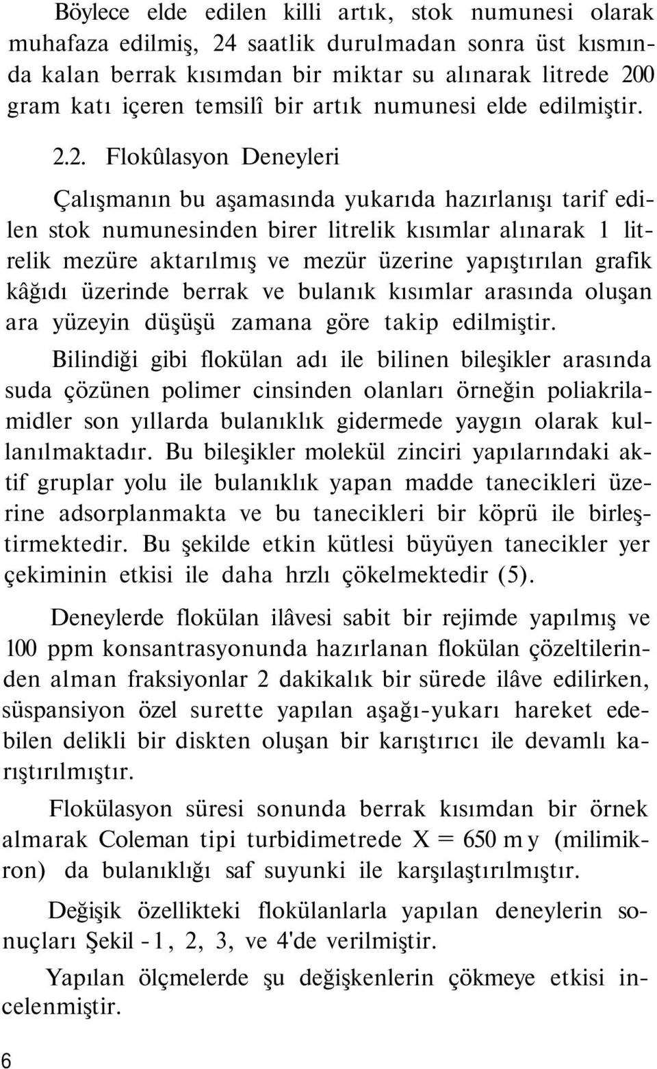 2. Flokûlasyon Deneyleri Çalışmanın bu aşamasında yukarıda hazırlanışı tarif edilen stok numunesinden birer litrelik kısımlar alınarak 1 litrelik mezüre aktarılmış ve mezür üzerine yapıştırılan