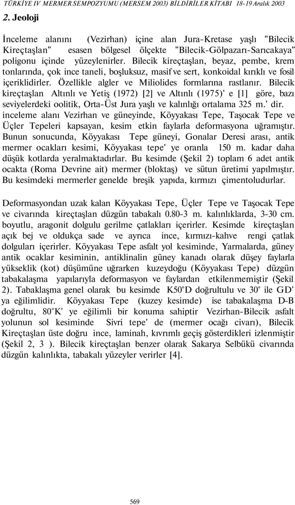 Bilecik kireçtaşlan, beyaz, pembe, krem tonlarında, çok ince taneli, boşluksuz, masif ve sert, konkoidal kırıklı ve fosil içeriklidirler. Özellikle algler ve Miliolides formlarına rastlanır.