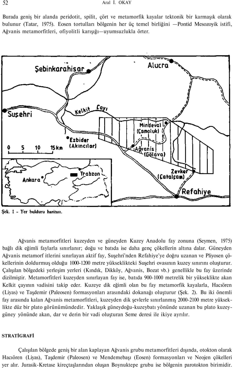 Ağvanis metamorfitleri kuzeyden ve güneyden Kuzey Anadolu fay zonuna (Seymen, 1975) bağlı dik eğimli faylarla sınırlanır; doğu ve batıda ise daha genç çökellerin altına dalar.