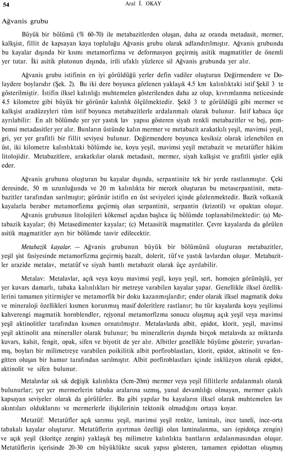 Ağvanis grubunda bu kayalar dışında bir kısmı metamorfizma ve deformasyon geçirmiş asitik magmatitler de önemli yer tutar.