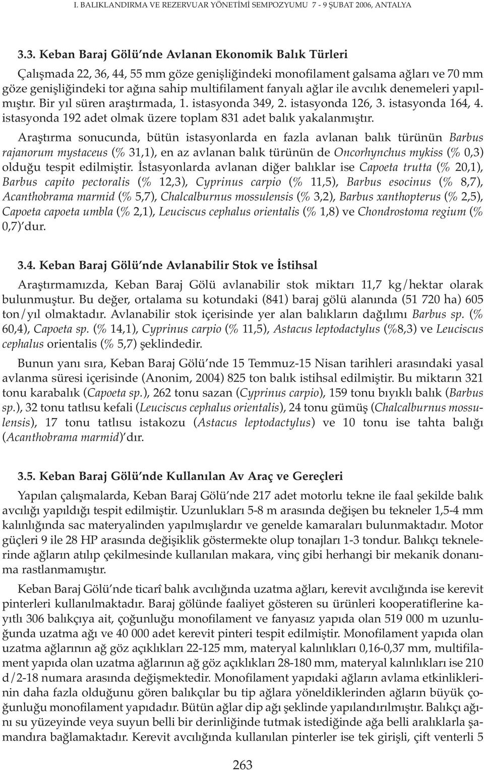 ağlar ile avcılık denemeleri yapılmıştır. Bir yıl süren araştırmada, 1. istasyonda 349, 2. istasyonda 126, 3. istasyonda 164, 4. istasyonda 192 adet olmak üzere toplam 831 adet balık yakalanmıştır.