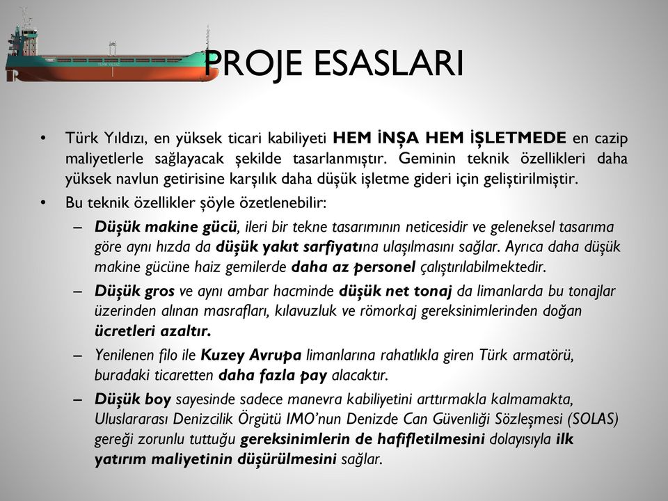 Bu teknik özellikler şöyle özetlenebilir: Düşük makine gücü, ileri bir tekne tasarımının neticesidir ve geleneksel tasarıma göre aynı hızda da düşük yakıt sarfiyatına ulaşılmasını sağlar.