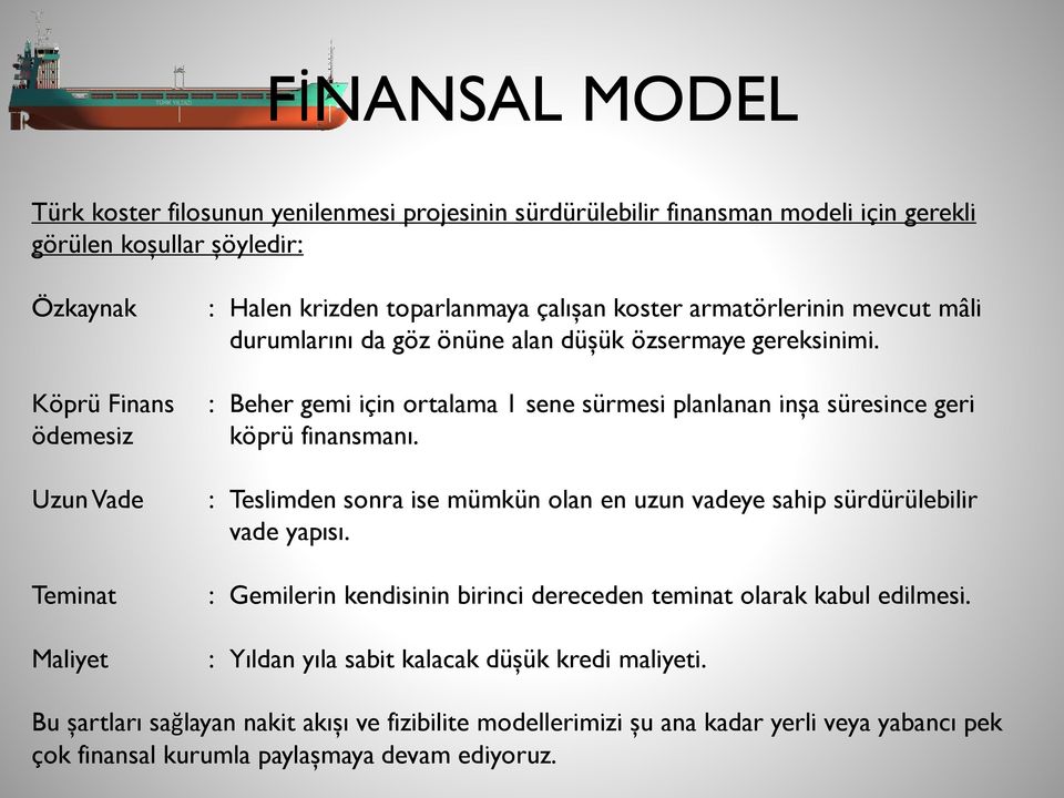 : Beher gemi için ortalama 1 sene sürmesi planlanan inşa süresince geri köprü finansmanı. : Teslimden sonra ise mümkün olan en uzun vadeye sahip sürdürülebilir vade yapısı.