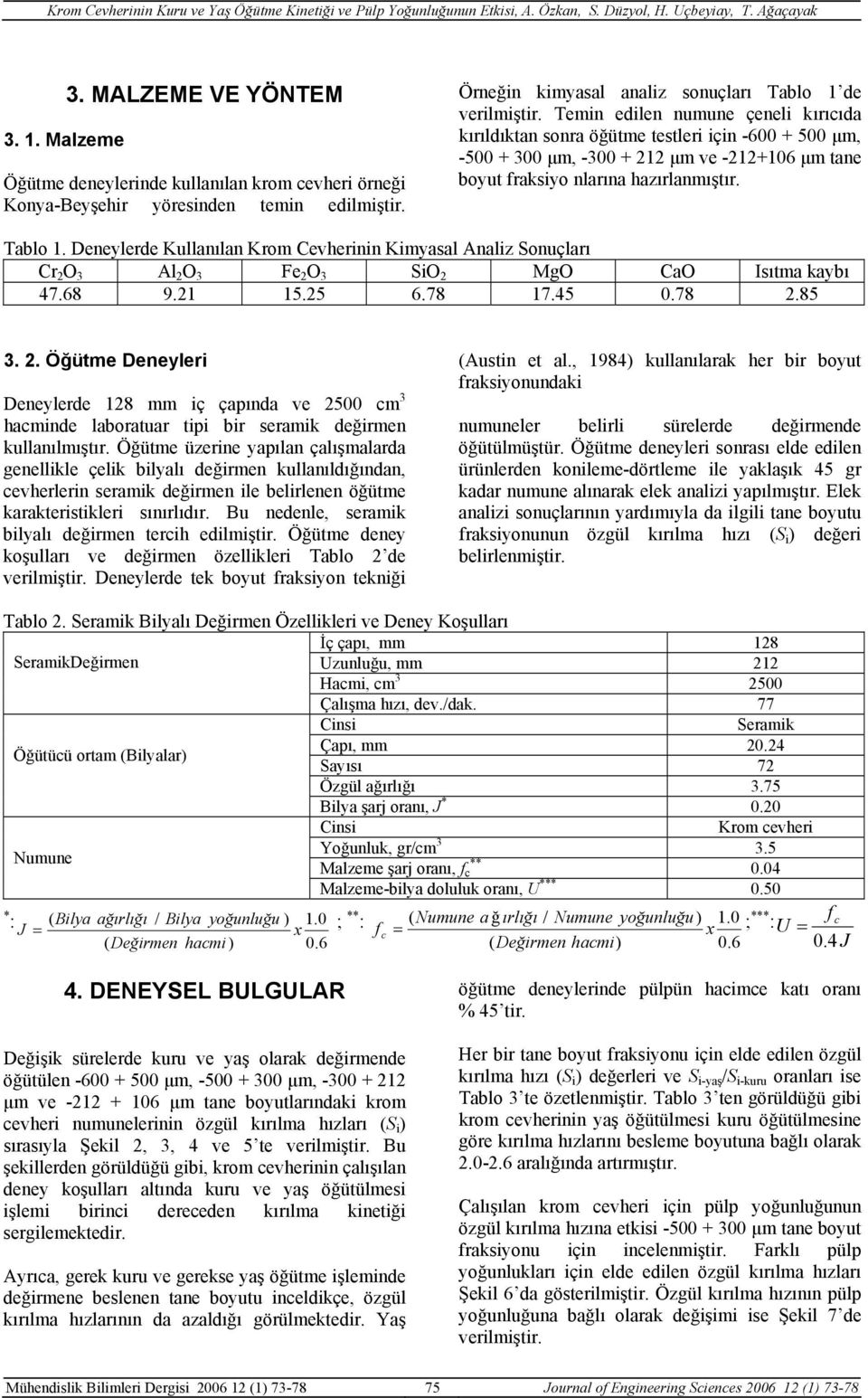 Deneylerde Kullanılan Krom Cevherinin Kimyasal Analiz Sonuçları Cr 2 O 3 Al 2 O 3 Fe 2 O 3 SiO 2 MgO CaO Isıtma kaybı 47.68 9.21 15.25 6.78 17.45 0.78 2.85 3. 2. Öğütme Deneyleri Deneylerde 128 mm iç çapında ve 2500 cm 3 hacminde laboratuar tipi bir seramik değirmen kullanılmıştır.