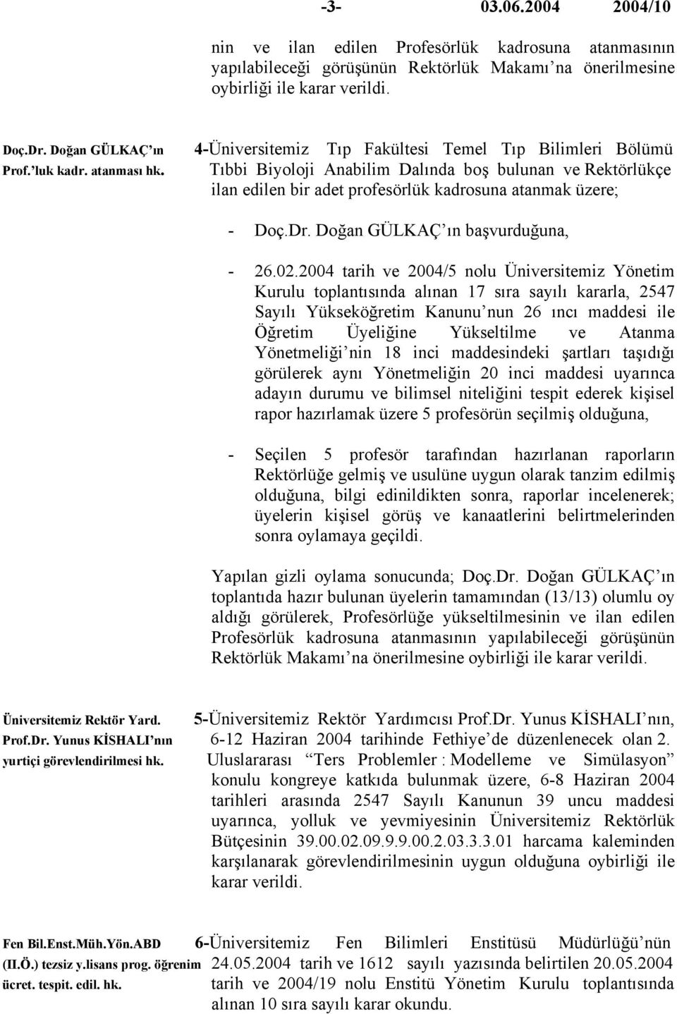 Tıbbi Biyoloji Anabilim Dalında boş bulunan ve Rektörlükçe ilan edilen bir adet profesörlük kadrosuna atanmak üzere; - Doç.Dr. Doğan GÜLKAÇ ın başvurduğuna, - 26.02.