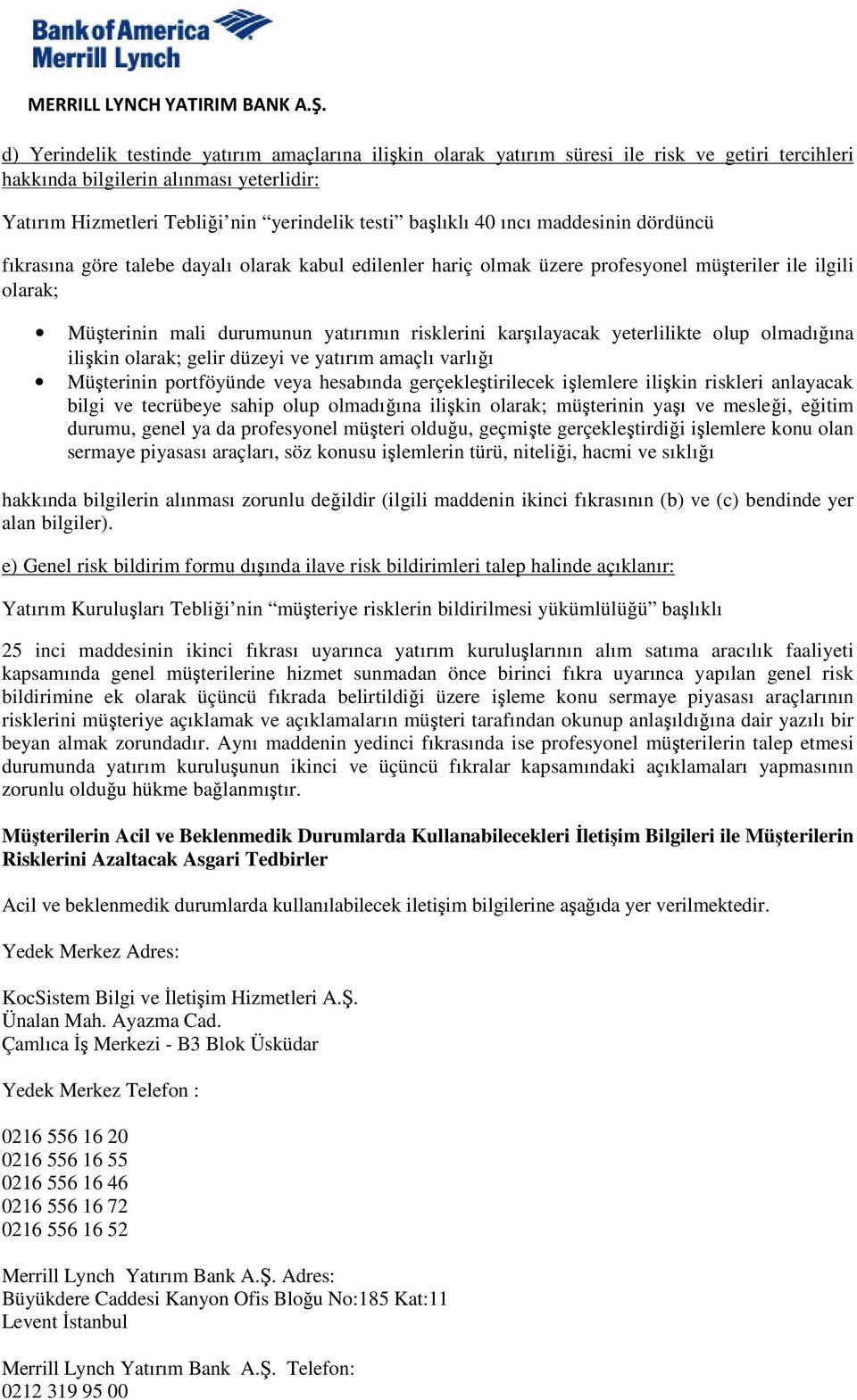 yeterlilikte olup olmadığına ilişkin olarak; gelir düzeyi ve yatırım amaçlı varlığı Müşterinin portföyünde veya hesabında gerçekleştirilecek işlemlere ilişkin riskleri anlayacak bilgi ve tecrübeye