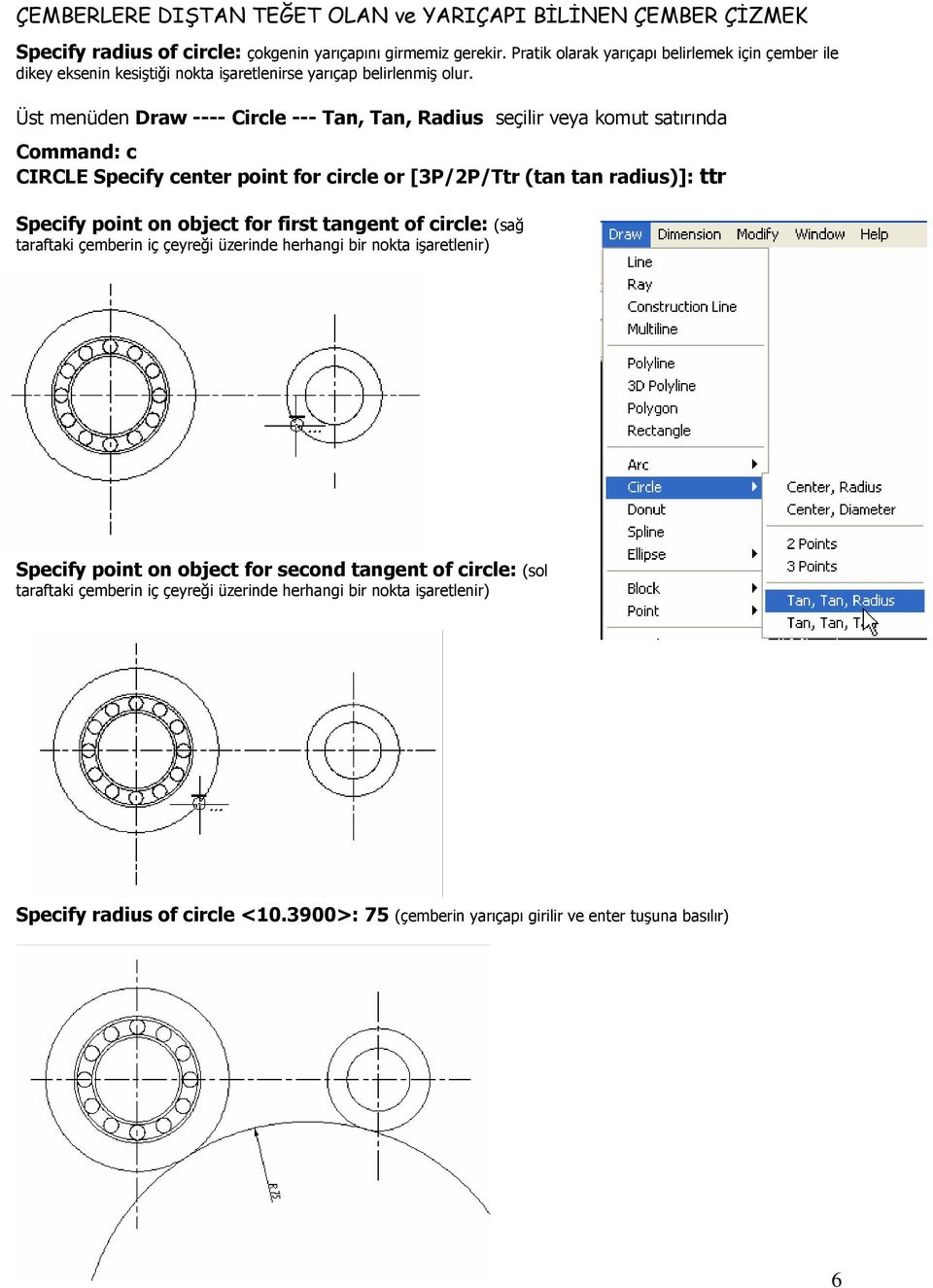 Üst menüden Draw ---- Circle --- Tan, Tan, Radius seçilir veya komut satırında Command: c CIRCLE Specify center point for circle or [3P/2P/Ttr (tan tan radius)]: ttr Specify point on object