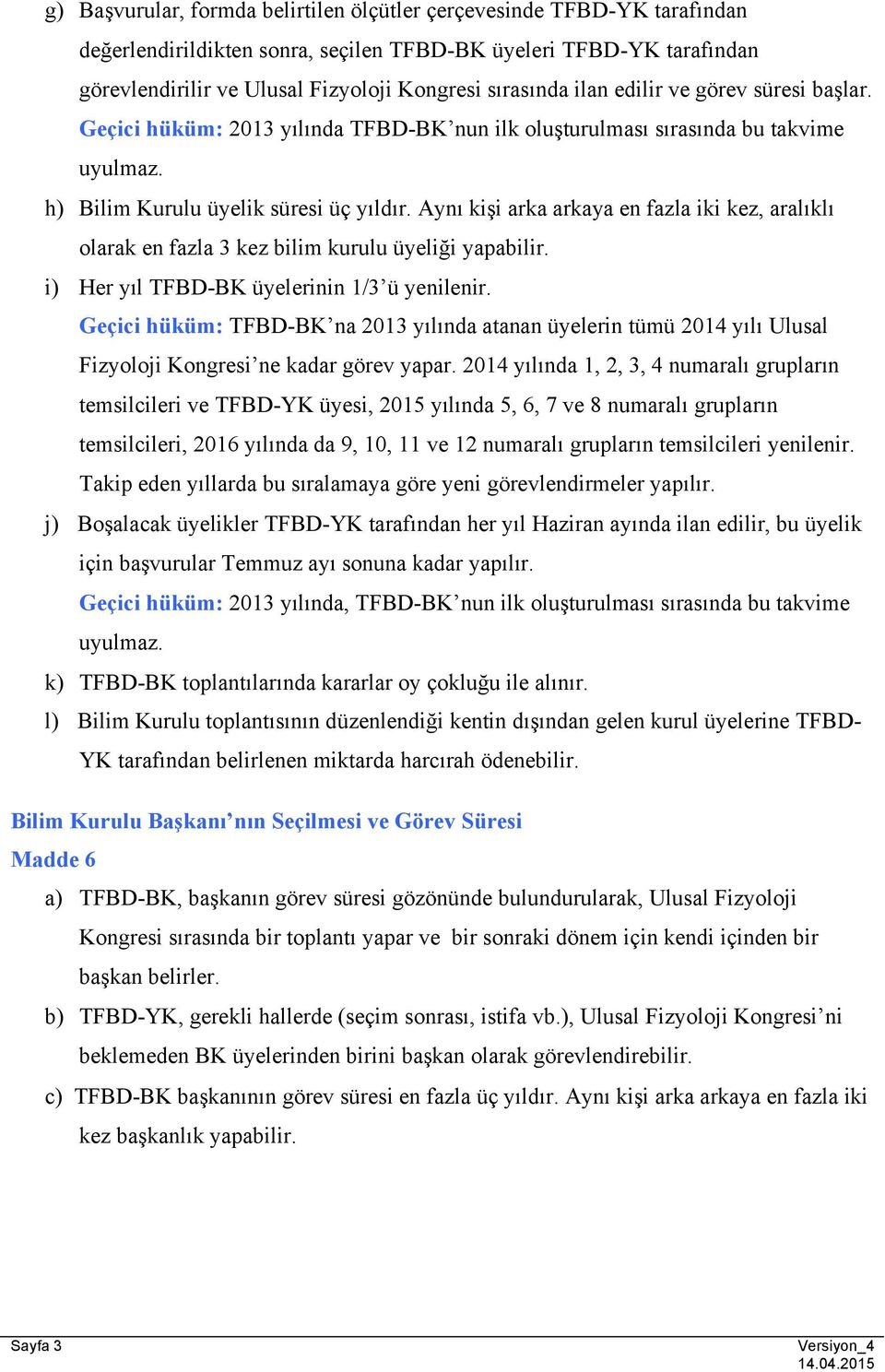 Aynı kişi arka arkaya en fazla iki kez, aralıklı olarak en fazla 3 kez bilim kurulu üyeliği yapabilir. i) Her yıl TFBD-BK üyelerinin 1/3 ü yenilenir.