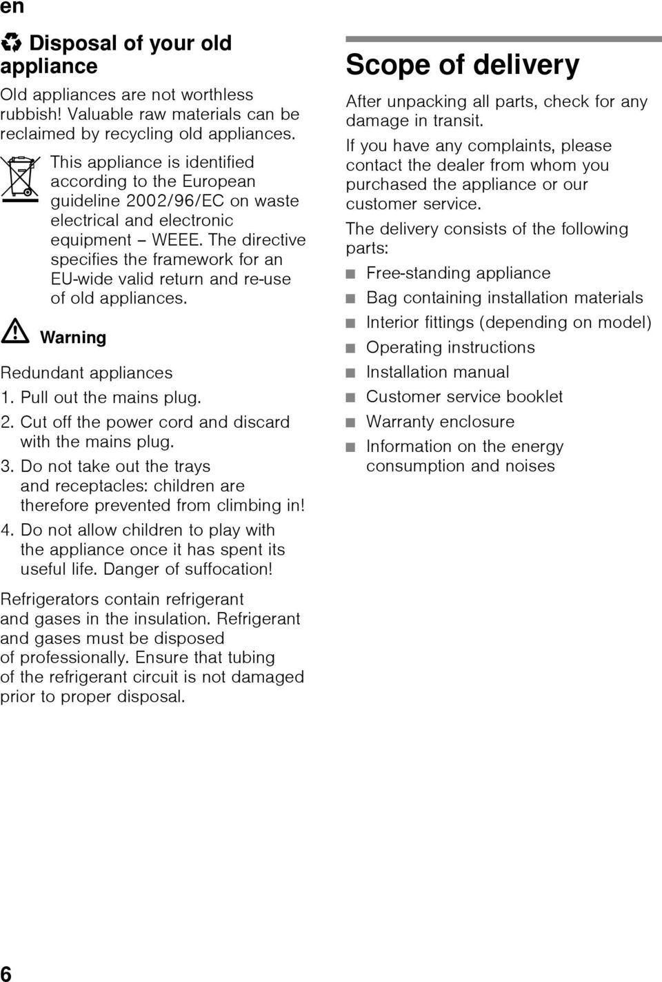 The directive specifies the framework for an EU-wide valid return and re-use of old appliances. ã=warning Redundant appliances 1. Pull out the mains plug. 2.