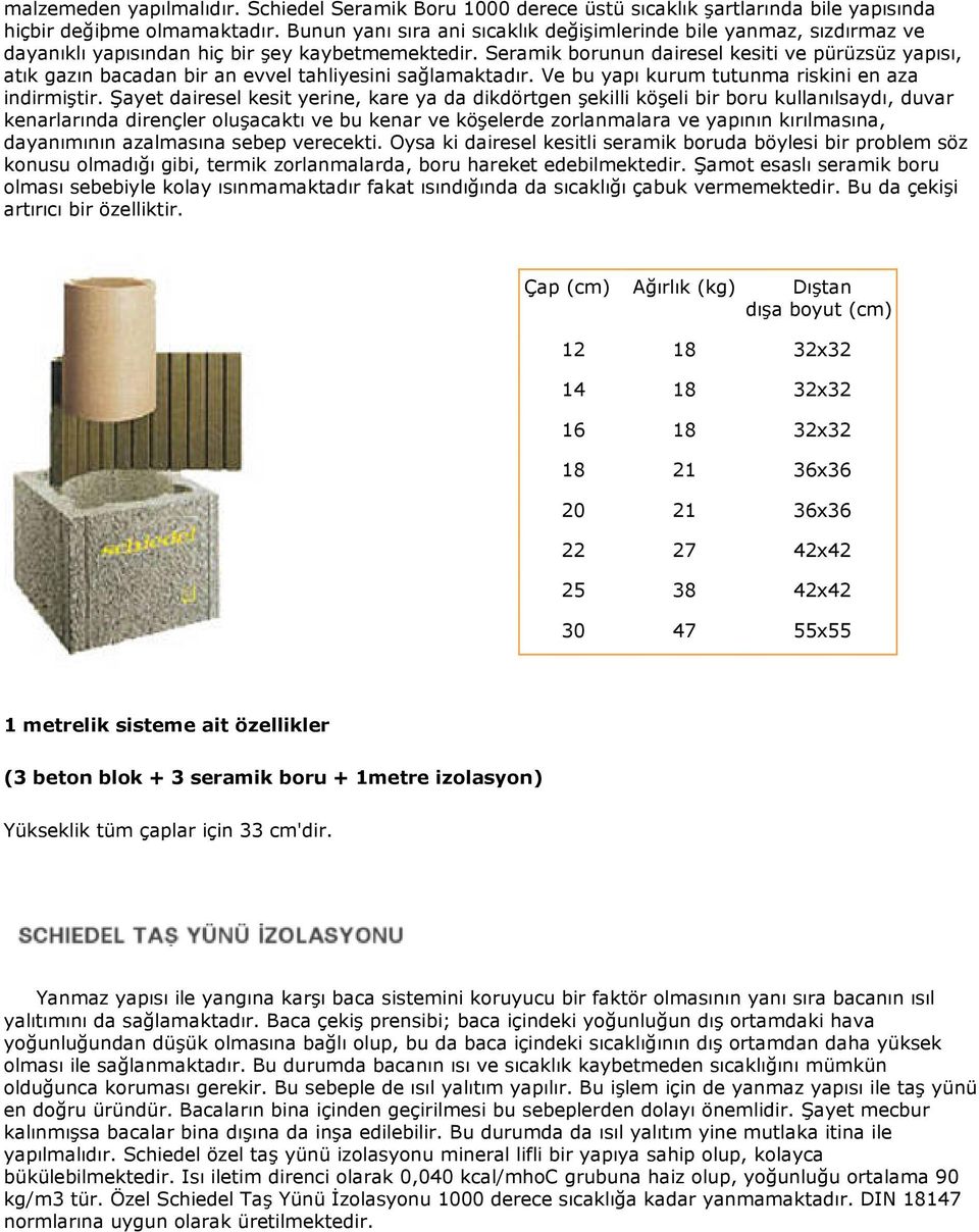 Seramik borunun dairesel kesiti ve pürüzsüz yapısı, atık gazın bacadan bir an evvel tahliyesini sağlamaktadır. Ve bu yapı kurum tutunma riskini en aza indirmiştir.