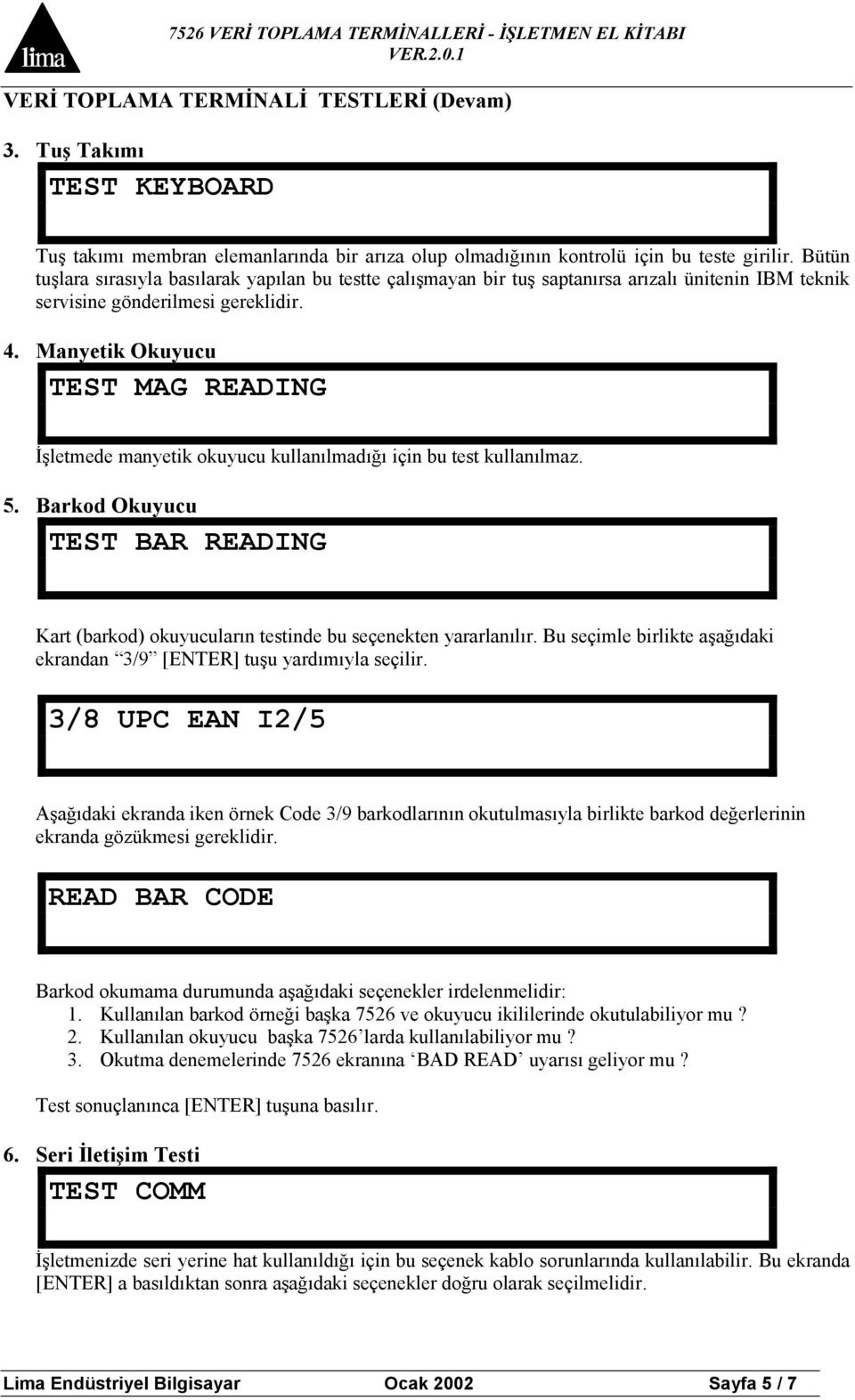 Manyetik Okuyucu TEST MAG READING Đşletmede manyetik okuyucu kullanılmadığı için bu test kullanılmaz. 5. Barkod Okuyucu TEST BAR READING Kart (barkod) okuyucuların testinde bu seçenekten yararlanılır.