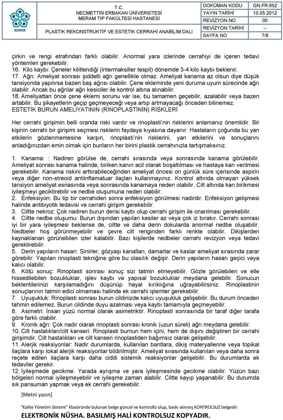 Ameliyat kanama az olsun diye düşük tansiyonda yapılırsa bazen baş ağrısı olabilir. Çene ekleminde yeni duruma uyum sürecinde ağrı olabilir.